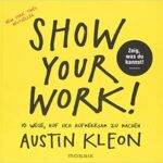 Show Your Work!: 10 Wege, auf sich aufmerksam zu machen – Zeig, was du kannst!